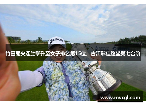 竹田丽央连胜攀升至女子排名第15位,古江彩佳稳坐第七台阶