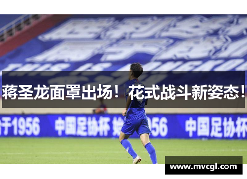蒋圣龙面罩出场!花式战斗新姿态!